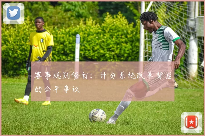 赛事规则修订：计分系统改革背后的公平争议