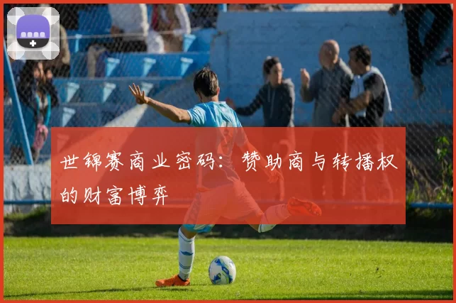 世锦赛商业密码：赞助商与转播权的财富博弈