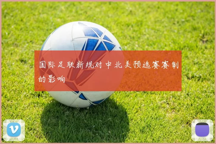 国际足联新规对中北美预选赛赛制的影响