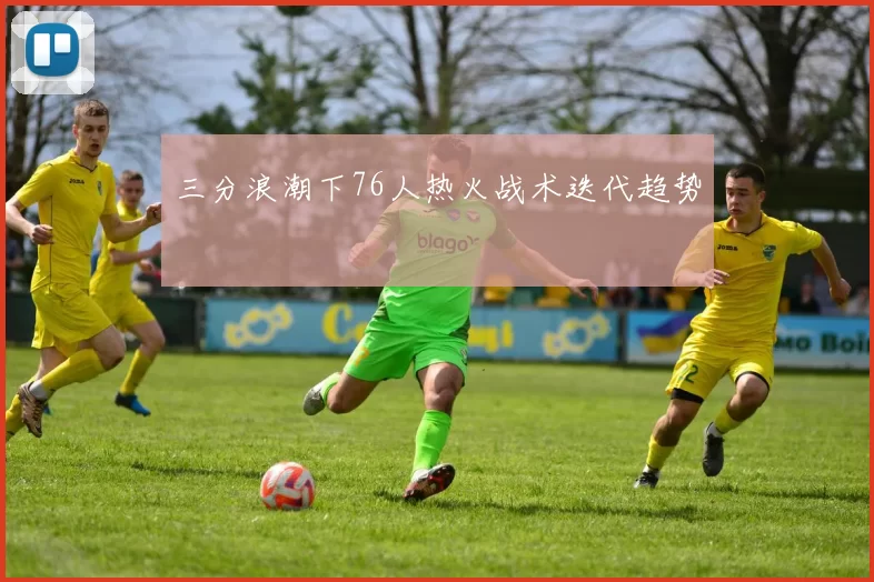 三分浪潮下76人热火战术迭代趋势