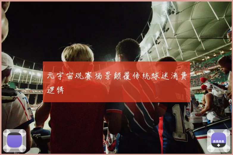 元宇宙观赛场景颠覆传统球迷消费逻辑