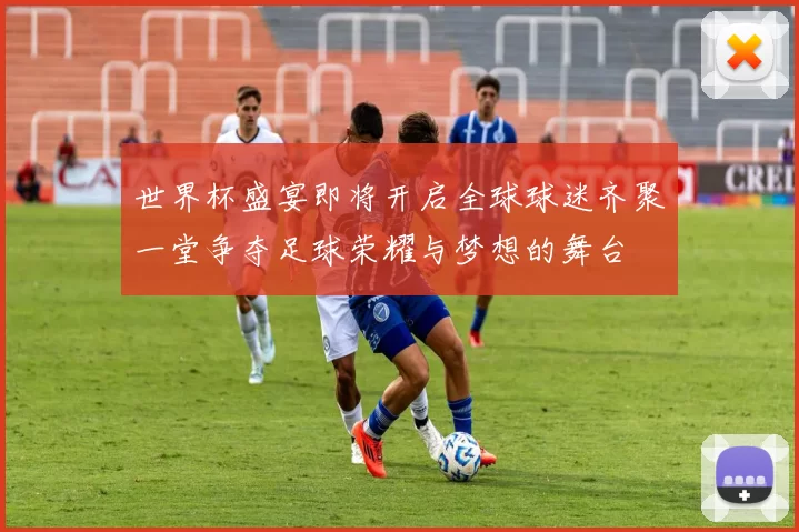 世界杯盛宴即将开启全球球迷齐聚一堂争夺足球荣耀与梦想的舞台