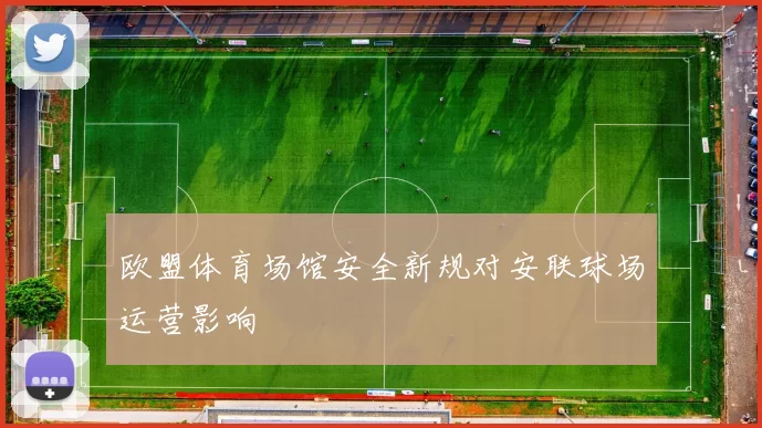 欧盟体育场馆安全新规对安联球场运营影响