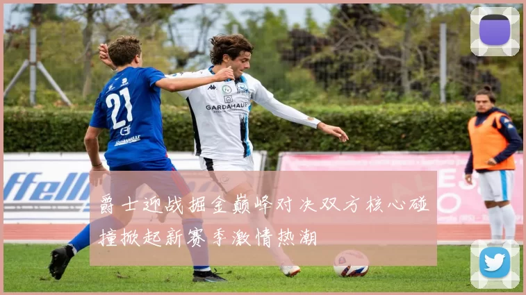 爵士迎战掘金巅峰对决双方核心碰撞掀起新赛季激情热潮