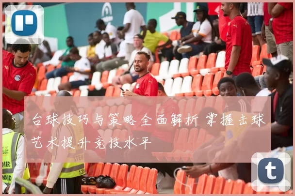 台球技巧与策略全面解析 掌握击球艺术提升竞技水平