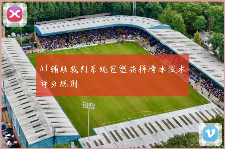 AI辅助裁判系统重塑花样滑冰技术评分规则