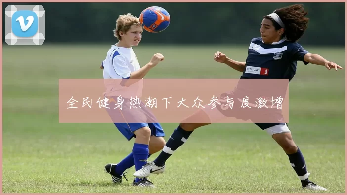 全民健身热潮下大众参与度激增