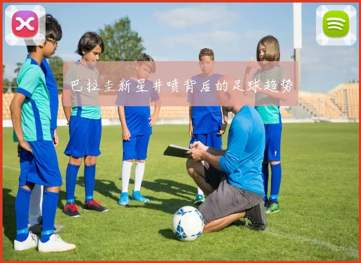 巴拉圭新星井喷背后的足球趋势
