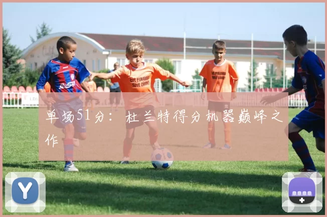 单场51分：杜兰特得分机器巅峰之作