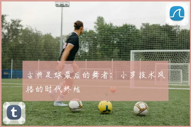 古典足球最后的舞者：小罗技术风格的时代终结