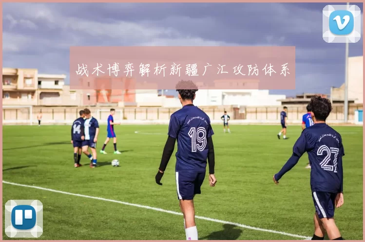 战术博弈解析新疆广汇攻防体系