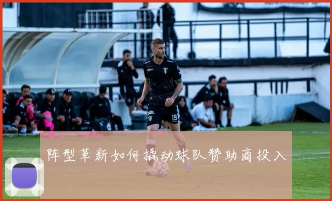 阵型革新如何撬动球队赞助商投入