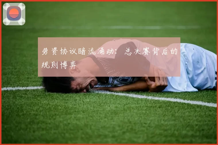 劳资协议暗流涌动：总决赛背后的规则博弈