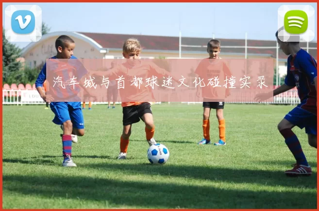 汽车城与首都球迷文化碰撞实录
