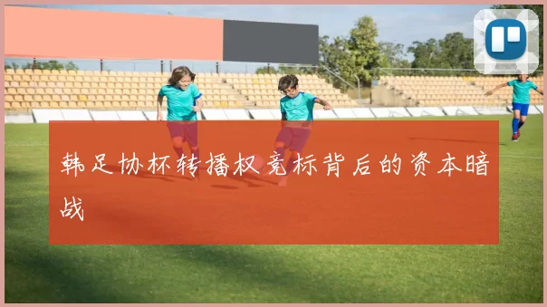 韩足协杯转播权竞标背后的资本暗战