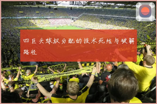 四巨头球权分配的技术死结与破解路径